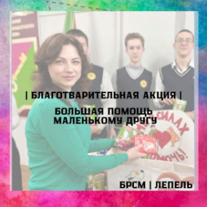 Сёння актыў БРСМ сумесна з валанцёрскім атрадам "Клопат" гімназіі г. Лепеля прынялі ўдзел у дабрачыннай акцыі "Вялікая дапамога маленькаму сябру"